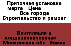 Приточная установка марта › Цена ­ 18 000 - Все города Строительство и ремонт » Вентиляция и кондиционирование   . Московская обл.,Химки г.